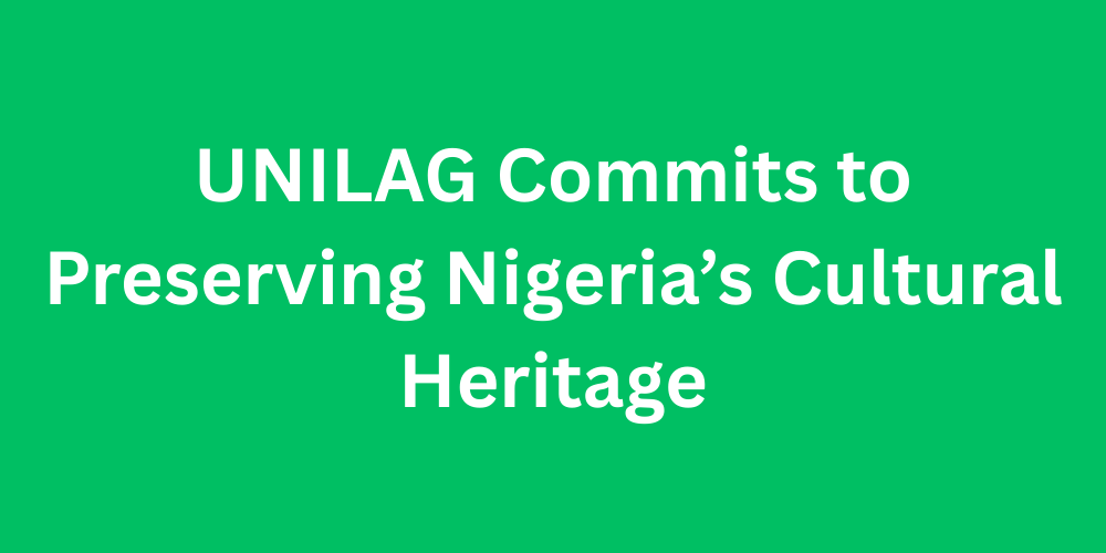 UNILAG Commits to Preserving Nigeria’s Cultural Heritage