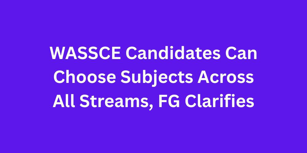 WASSCE Candidates Can Choose Subjects Across All Streams, FG Clarifies