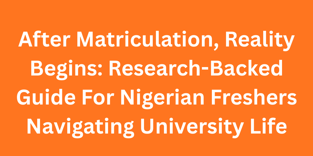 After Matriculation, Reality Begins: Research-Backed Guide For Nigerian Freshers Navigating University Life